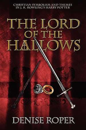 The Lord of the Hallows: Christian Symbolism and Themes in J. K. Rowling's Harry Potter de Denise Roper