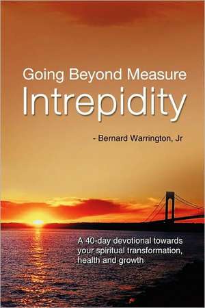 Going Beyond Measure--Intrepidity: A 40-Day Devotional Towards Your Spiritual Transformation, Health and Growth de Jr. Warrington, Bernard