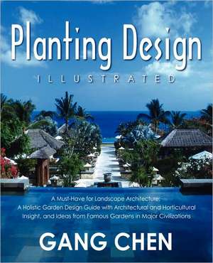 Planting Design Illustrated: A Holistic Design Approach Combining Architectural Spatial Concepts and Horticultural Knowledge and Discussions of Great Design Principles and Concepts with Cases Studies of Famous Gardens of All Major Civilizations de Chen Gang