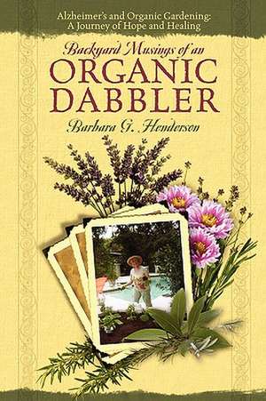 Backyard Musings of An Organic Dabbler: Alzheimer's and Organic Gardening: A Journey of Hope and Healing de Barbara G Henderson