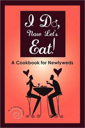 I Do, Now Let's Eat!: A Cookbook for Newlyweds de P Michele Talley