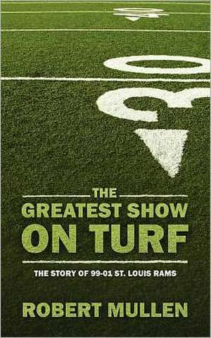 The Greatest Show on Turf: The Story of 99-01 St. Louis Rams de Robert Mullen