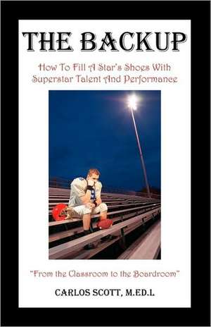 The Backup: How To Fill A Star's Shoes With Superstar Talent And Performance de Carlos M Scott M Ed L