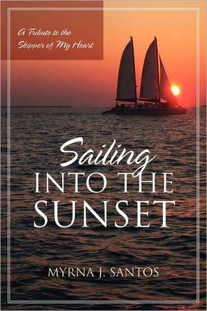 Sailing Into the Sunset: A Tribute to the Skipper of My Heart de Myrna J. Santos