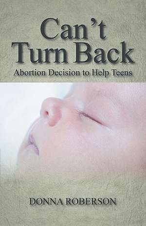 Can't Turn Back: Abortion Decision to Help Teens de Donna Roberson