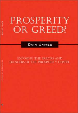 Prosperity Or Greed?: Exposing the Errors and Dangers of the Prosperity Gospel de Ewin James