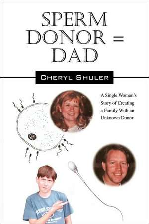 Sperm Donor = Dad: A Single Woman's Story of Creating a Family With an Unknown Donor de Cheryl Shuler