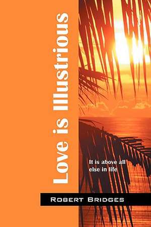 Love is Illustrious: It is above all else in life de Robert Bridges