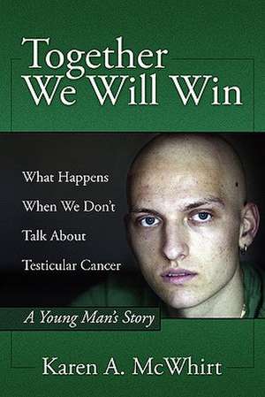 Together We Will Win: What Happen's When We Don't Talk about Testicular Cancer de Karen A. McWhirt