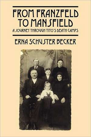 From Franzfeld to Mansfield: A Journey Through Tito's Death Camps de Erna Schuster Becker