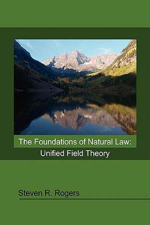 The Foundations of Natural Law: Unified Field Theory de Steven R. Rogers