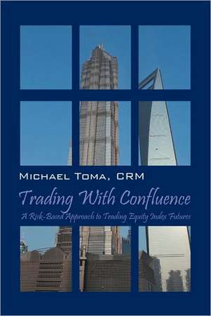 Trading with Confluence: A Risk-Based Approach to Trading Equity Index Futures de Michael Toma Crm