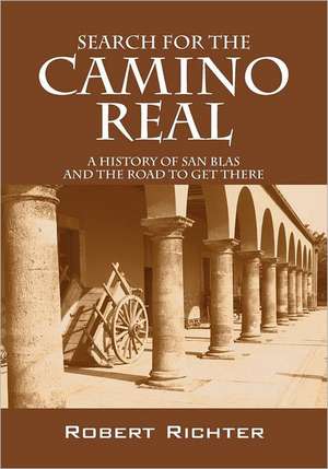 Search for the Camino Real: A History of San Blas and the Road to Get There de Robert Richter