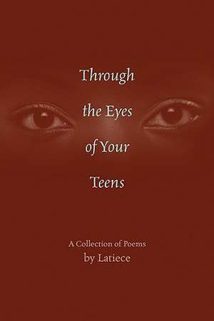 Through the Eyes of Your Teens: A Collection of Poems de Latiece