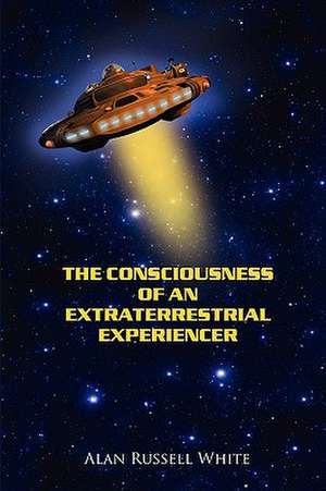 The Consciousness of an Extraterrestrial Experiencer de Alan Russell White