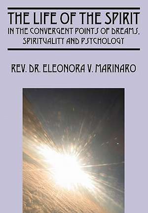 The Life of the Spirit: In the Convergent Points of Dreams, Spirituality and Psychology de Rev Dr Eleonora V Marinaro