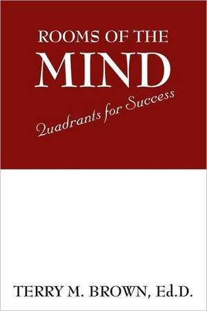 Rooms of the Mind: Quadrants for Success de Ed.D. Terry M. Brown