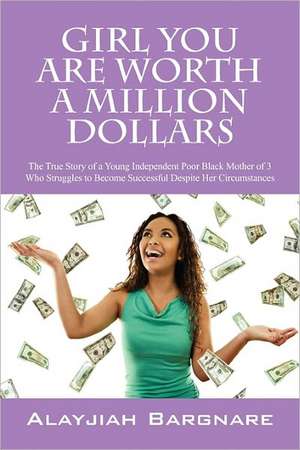 Girl You Are Worth a Million Dollars: True Story of Young Independent Poor Black Mother of 3 Who Struggles to Become Successful Despite Her Circumstances de Alayjiah Bargnare