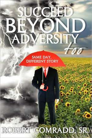 Succeed Beyond Adversity Too: Same Day, Different Story de Robert L Comradd Sr