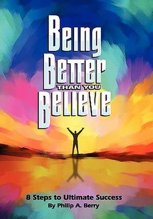 Being Better Than You Believe: 8 Steps to Ultimate Success de Philip Berry