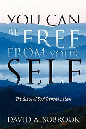 You Can Be Free From Your SELF: The Grace of Soul Transformation de David Alsobrook