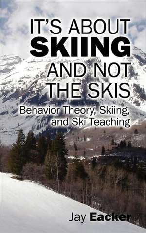 It's About Skiing and Not the Skis: Behavior Theory, Skiing, and Ski Teaching de Jay Eacker