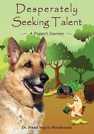 Desperately Seeking Talent: A Puppy's Journey de Ivana Segvic-Boudreaux