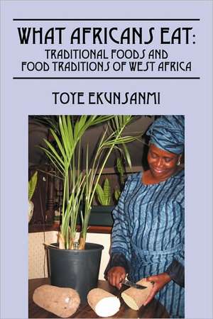 What Africans Eat: Traditional Foods and Food Traditions of West Africa de Toye Ekunsanmi