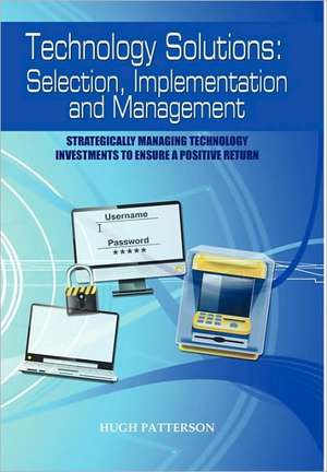 Technology Solutions: Strategically Managing Technology Investments to Ensure a Positive Return de Hugh Patterson