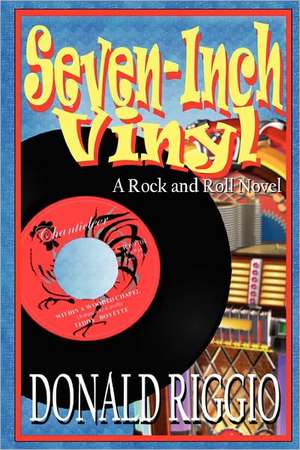 Seven-Inch Vinyl: A Rock and Roll Novel de Donald Riggio