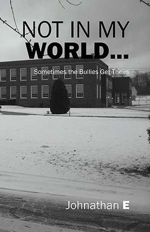 Not in My World...: Sometimes the Bullies Get Theirs de Johnathan E