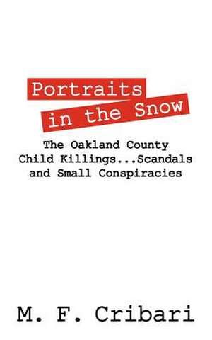 Portraits in the Snow: The Oakland County Child Killings...Scandals and Small Conspiracies de M F Cribari