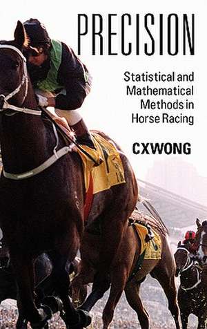 Precision: Statistical and Mathematical Methods in Horse Racing de C. X. Wong