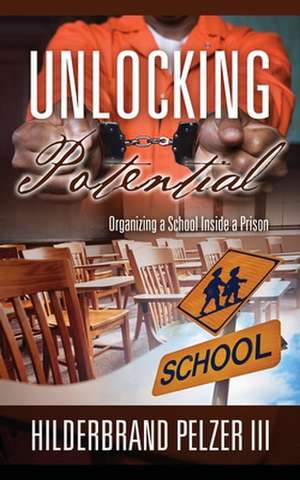 Unlocking Potential: Organizing a School Inside a Prison de III Pelzer, Hilderbrand