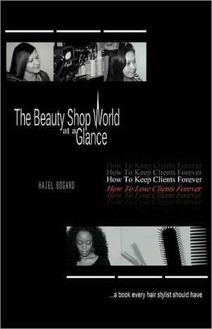 The Beauty Shop World at a Glance: How to keep clients forever how to lose clients forever..... A book every hair Stylist Should Have de Hazel Bogard