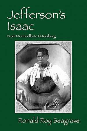 Jefferson's Isaac: From Monticello to Petersburg de Ronald Roy Seagrave