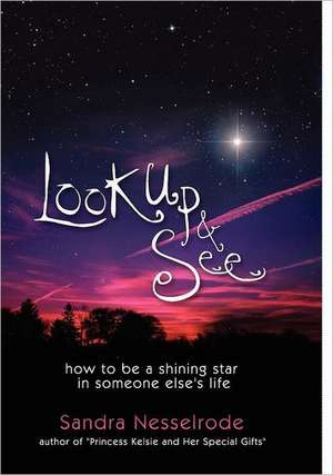 Look Up and See: How to Be a Shining Star in Someone Else's Life de Sandra Nesselrode