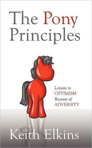 The Pony Principles: Lessons in Optimism Because of Adversity de Keith Elkins