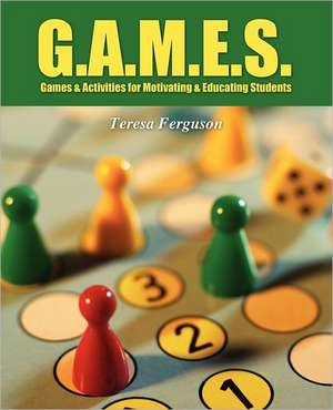 G.A.M.E.S.: Games & Activities for Motivating & Educating Students de Teresa Ferguson