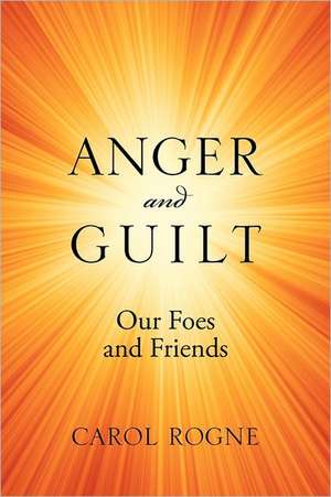 Anger and Guilt: Our Foes and Friends de Carol Rogne