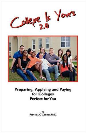 College Is Yours 2.0: Preparing, Applying, and Paying for Colleges Perfect for You de Patrick J O'Connor PhD