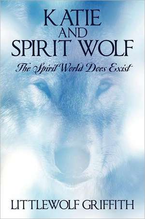 Katie and Spirit Wolf: The Spirit World Does Exist de Littlewolf Griffith