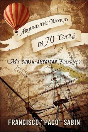 Around the World in 70 Years: My Cuban-American Journey de Francisco Sabin