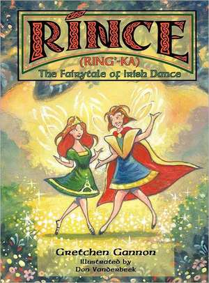 Rince (Ring'-Ka): The Fairytale of Irish Dance de Gretchen Gannon