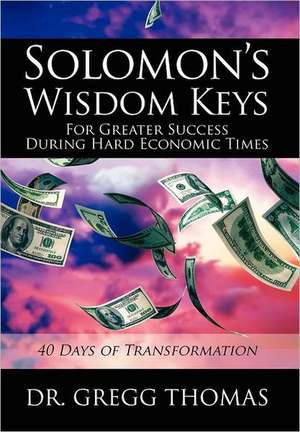 Solomon's Wisdom Keys for Greater Success During Hard Economic Times: 40 Days of Transformation de Gregg Thomas