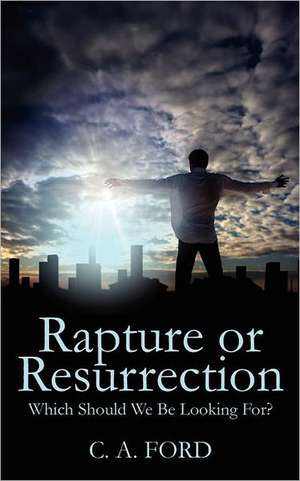 Rapture or Resurrection: Which Should We Be Looking For? de C A Ford