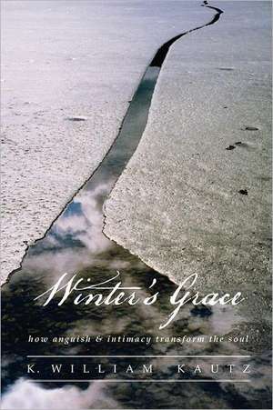 Winter's Grace: How Anguish & Intimacy Transform the Soul de K William Kautz