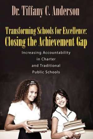 Transforming Schools for Excellence: Closing the Achievement Gap - Increasing Accountability in Charter and Traditional Public Schools de Tiffany C. Anderson