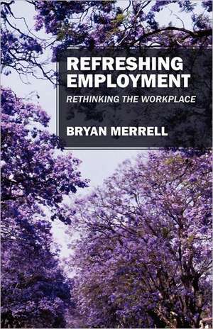 Refreshing Employment: Rethinking the Workplace de Bryan Merrell