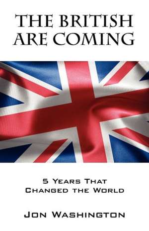 The British Are Coming: 5 Years That Changed the World de Jon Washington